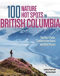 100 Nature Hot Spots in British Columbia : The Best Parks, Conservation Areas and Wild Places