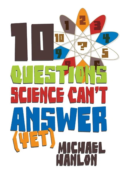 10 Questions Science Can't Answer (Yet) : A Guide to Science's Greatest Mysteries