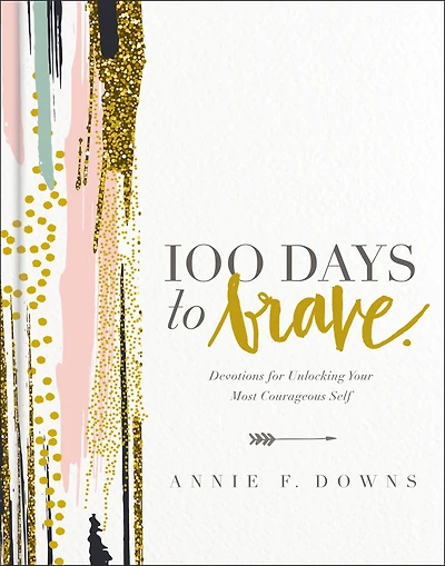 100 Days to Brave : Devotions for Unlocking Your Most Courageous Self (A 100-Day Devotional)