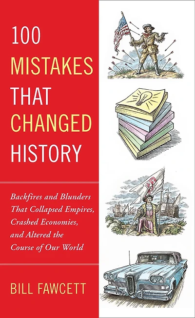 100 Mistakes that Changed History : Backfires and Blunders That Collapsed Empires, Crashed Economies, and Altered the Course of Our World