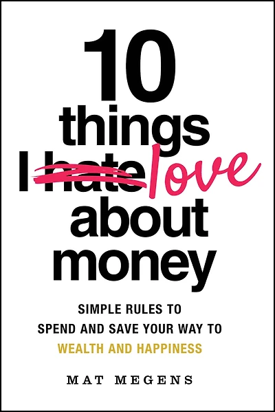 10 Things I Love About Money : Simple Rules to Spend and Save Your Way to Wealth and Happiness