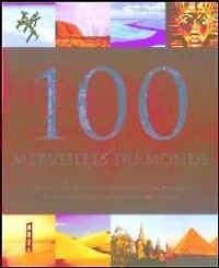 100 merveilles du monde : des chefs-d'oeuvre de l'architecture humaine aux étonnantes curiosités naturelles