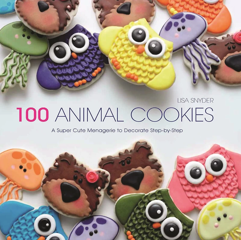 100 Animal Cookies : A Super Cute Menagerie to Decorate Step-by-Step