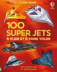 100 super jets en papier à plier et à faire voler : 100 feuilles à détacher