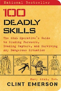 100 Deadly Skills : The SEAL Operative's Guide to Eluding Pursuers, Evading Capture, and Surviving Any Dangerous Situation