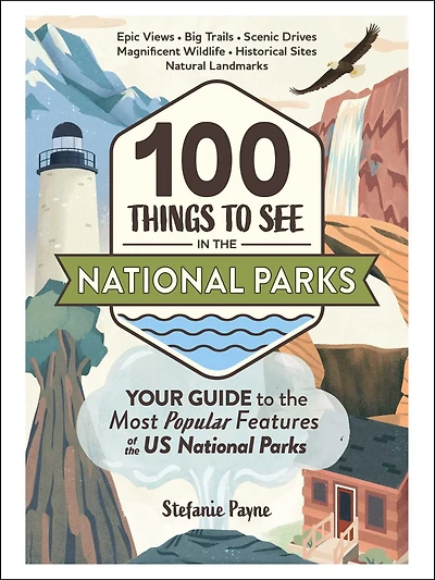 100 Things to See in the National Parks : Your Guide to the Most Popular Features of the US National Parks