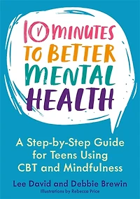 10 Minutes to Better Mental Health : A Step-by-Step Guide for Teens Using CBT and Mindfulness
