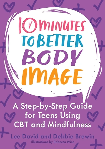 10 Minutes to Better Body Image : A Step-by Step Guide for Teens Using CBT and Mindfulness