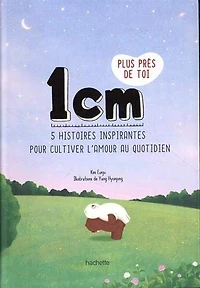 1 cm plus près de toi  : 5 histoires inspirantes pour cultiver l'amour au quotidien