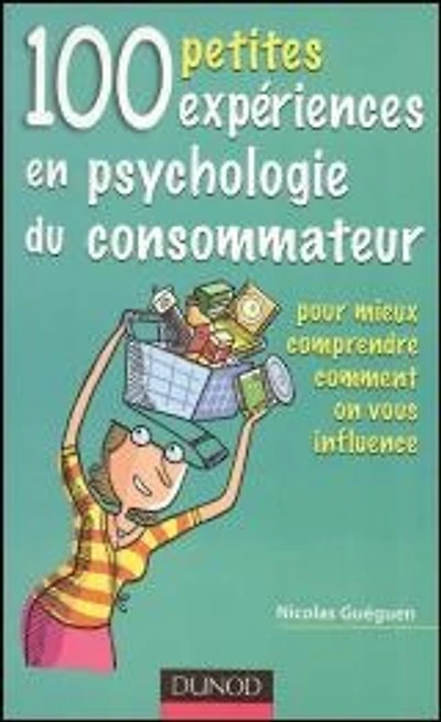 100 petites expériences en psychologie du consommateur : pour mieux comprendre comment on vous influence