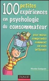 100 petites expériences en psychologie du consommateur : pour mieux comprendre comment on vous influence