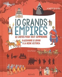 10 grands empires : 10 cartes pour tout comprendre