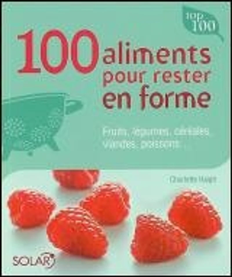 100 aliments pour rester en forme : fruits, légumes, céréales, viandes, poissons...