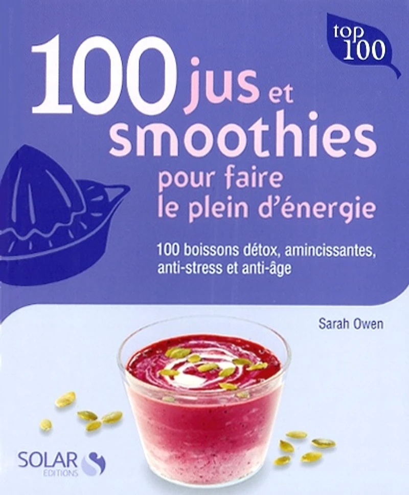 100 jus et smoothies pour faire le plein d'énergie : 100 boissons détox, amincissantes, anti-stress et anti-âge