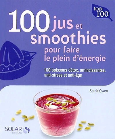 100 jus et smoothies pour faire le plein d'énergie : 100 boissons détox, amincissantes, anti-stress et anti-âge