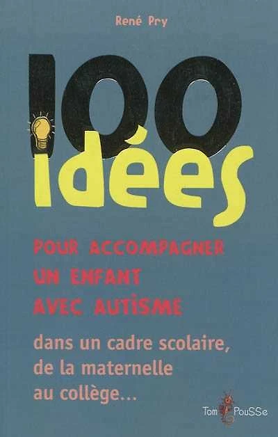 100 idées pour accompagner un enfant avec autisme : dans le cadre scolaire, de la maternelle au collège...