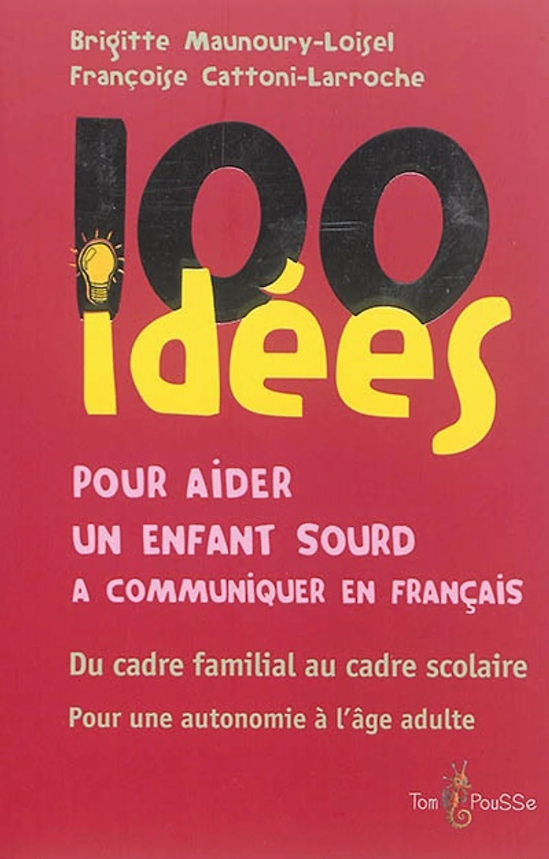 100 idées pour aider un enfant sourd à communiquer en français : du cadre familial au cadre scolaire
