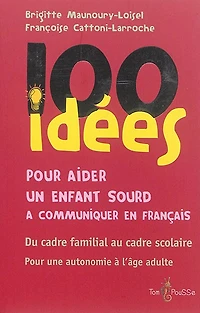 100 idées pour aider un enfant sourd à communiquer en français : du cadre familial au cadre scolaire