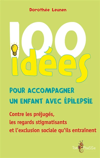100 idées pour accompagner un enfant avec épilepsie : contre les préjugés, les regards stigmatisants et l'exclusion sociale qu'ils entraînent