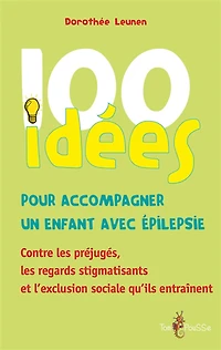 100 idées pour accompagner un enfant avec épilepsie : contre les préjugés, les regards stigmatisants et l'exclusion sociale qu'ils entraînent