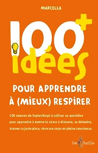 100 idées+ pour apprendre à (mieux) respirer : 106 séances de SophroRespi à utiliser au quotidien pour apprendre à mettre le stress à distance, se détendre, trouver sa juste place, vivre son corps en pleine conscience
