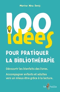 100 idées pour pratiquer la bibliothérapie : découvrir les bienfaits des livres, accompagner enfants et adultes vers un mieux-être grâce à la lecture