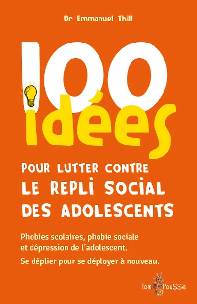 100 idées pour lutter contre le repli social des adolescents : phobies scolaires, phobie sociale et dépression de l'adolescent