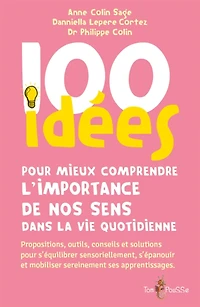 100 idées pour mieux comprendre l'importance de nos sens dans la vie quotidienne : propositions, outils, conseils et solutions pour s'équilibrer sensoriellement, s'épanouir et mobiliser sereinement ses apprentissages