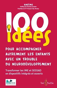 100 idées pour transformer son IME-SESSAD en DIME  : dispositif intégré, autodétermination, transformation de l'offre, scolarisation, lien et place avec les familles et partenaires
