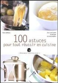 100 astuces pour tout réussir en cuisine : tout cuire à point et rattraper les catastrophes !