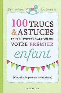 100 trucs & astuces pour survivre à l'arrivée de votre premier enfant : conseils de parents récidivistes