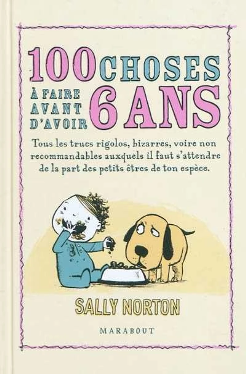 100 choses à faire avant d'avoir 6 ans : tous les trucs rigolos, bizarres, voire non recommandables auxquels il faut s'attendre de la part des petits êtres de ton espèce