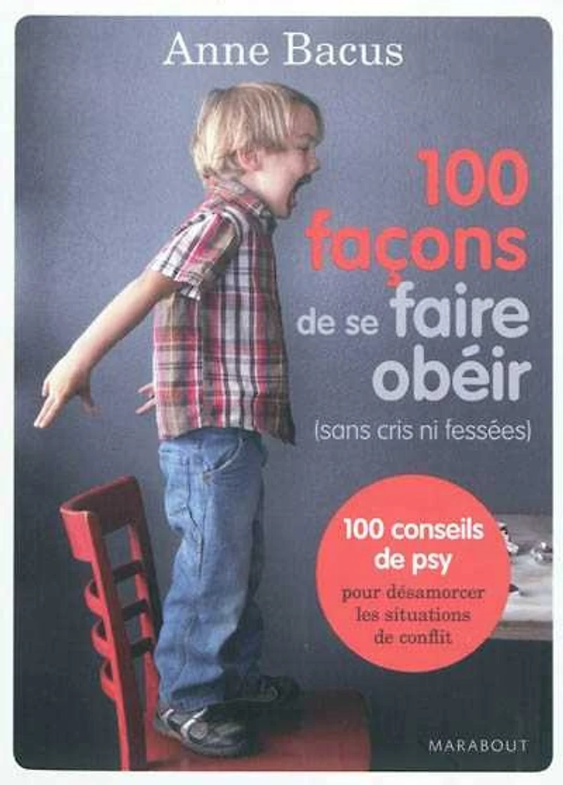 100 façons de se faire obéir (sans cris ni fessées) : 100 conseils de psy pour désamorcer les situations de conflit