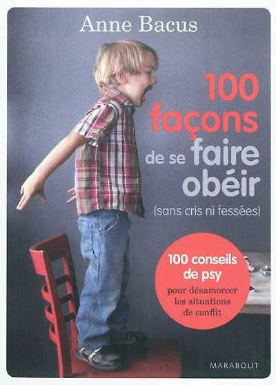 100 façons de se faire obéir (sans cris ni fessées) : 100 conseils de psy pour désamorcer les situations de conflit