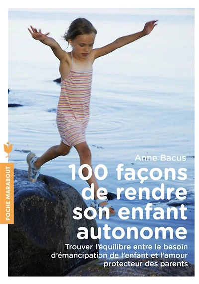 100 façons de rendre son enfant autonome : trouver l'équilibre entre le besoin d'émancipation de l'enfant et l'amour protecteur des parents