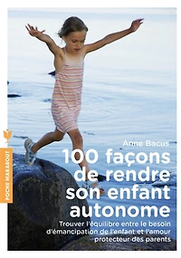 100 façons de rendre son enfant autonome : trouver l'équilibre entre le besoin d'émancipation de l'enfant et l'amour protecteur des parents