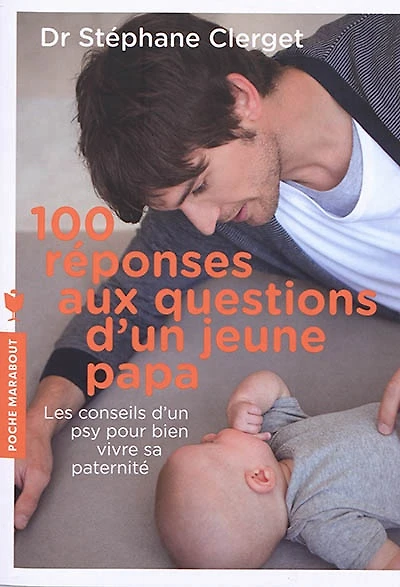 100 réponses aux questions d'un jeune papa : les conseils d'un psy pour bien vivre sa paternité