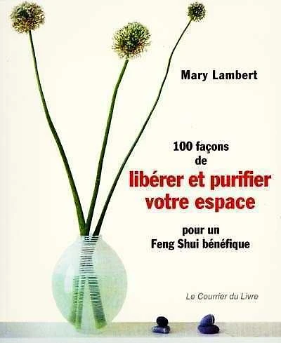 100 façons de libérer et purifier votre espace pour un feng shui bénéfique