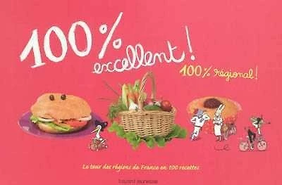 100 % excellent ! 100 % régional : le tour des régions de France en 100 recettes