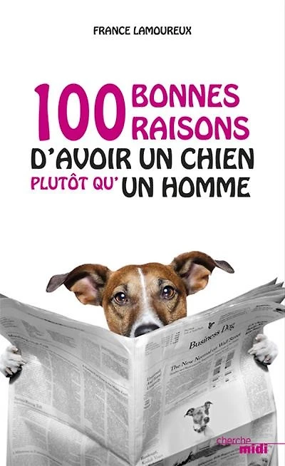 100 bonnes raisons d'avoir un chien plutôt qu'un homme ; 100 bonnes raisons d'avoir un chien plutôt qu'une femme