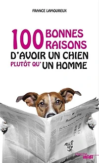 100 bonnes raisons d'avoir un chien plutôt qu'un homme ; 100 bonnes raisons d'avoir un chien plutôt qu'une femme