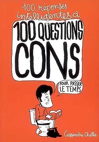 100 réponses intelligentes à 100 questions cons : Pour passer le temps