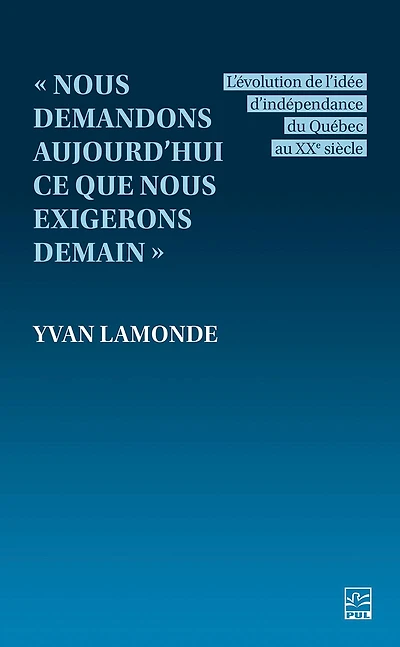 « Nous demandons aujourd’hui ce que nous exigerons demain » : L’évolution de l’idée d’indépendance du Québec au XXe siècle