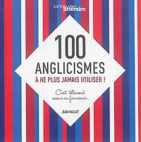 100 anglicismes à ne plus jamais utiliser ! : c'est tellement mieux en français...