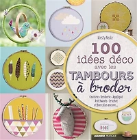100 idées déco avec les tambours à broder : couture, broderie, appliqué, patchwork, crochet, et bien plus encore...