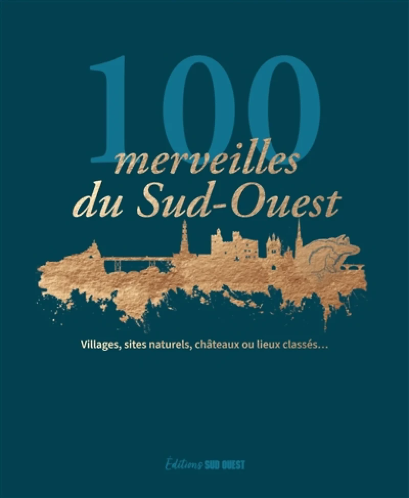 100 merveilles du Sud-Ouest : villages, sites naturels, châteaux ou lieux classés...