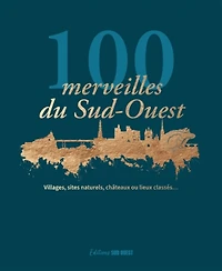 100 merveilles du Sud-Ouest : villages, sites naturels, châteaux ou lieux classés...