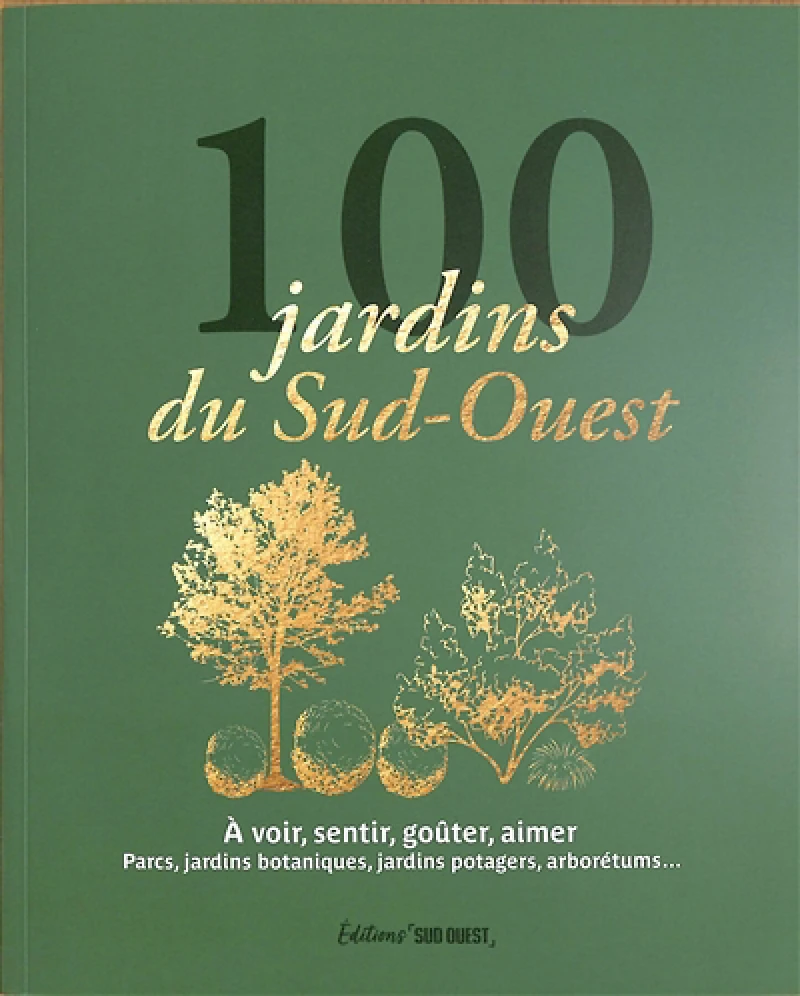 100 jardins du Sud-Ouest : à voir, sentir, goûter, aimer