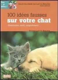 100 idées fausses sur votre chat : alimentation, santé, comportement...