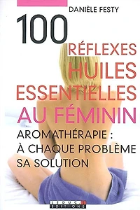 100 réflexes huiles essentielles au féminin : aromathérapie